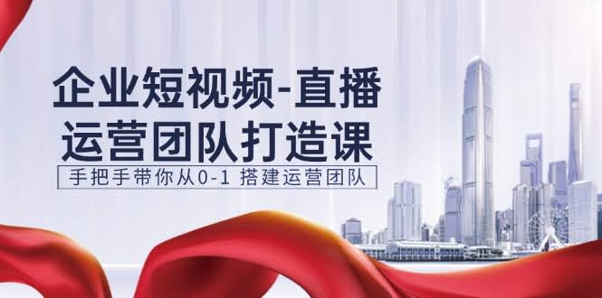 （11350期）企业短视频-直播运营团队打造课，手把手带你从0到1搭建运营团队-15节-安索博客网