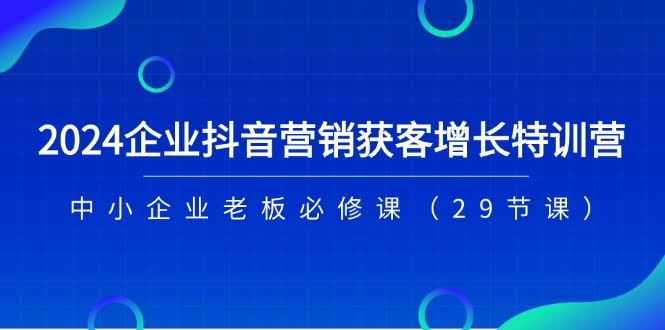 2024企业抖音营销课，让老板们轻松上手（29节全）-安索博客网
