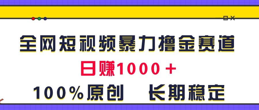 全网短视频暴力撸金赛道，日赚1000+！原创玩法，长期稳定-安索博客网
