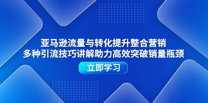 亚马逊流量和转化怎么提？这个整合营销课教你多种引流技巧，轻松突破销量瓶颈-安索博客网