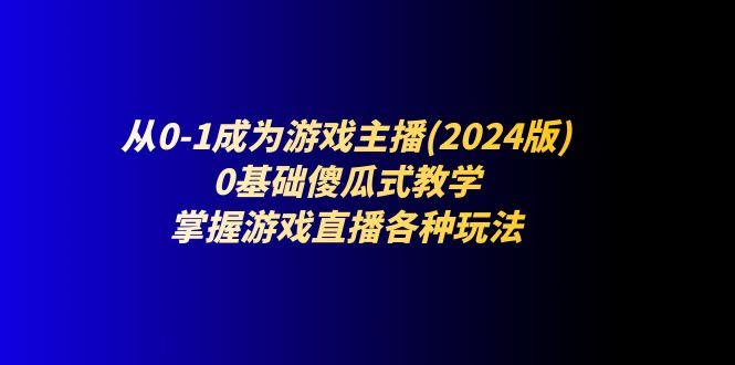 从零开始当游戏主播（2024版）：手把手教你，小白也能轻松搞定各种玩法-安索博客网