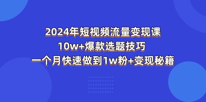 2024短视频流量变现课：爆款选题+快速涨粉秘籍-安索博客网