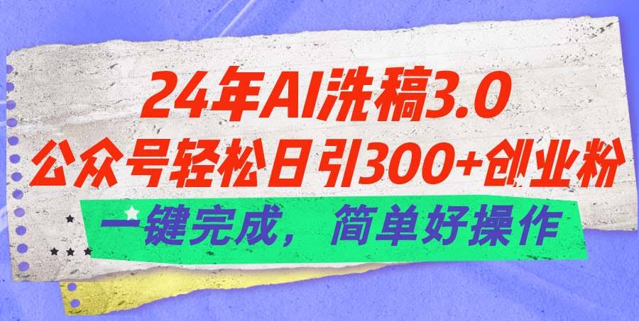 24年AI洗稿3.0，公众号轻松日引300+创业粉，一键搞定，简单到不行-安索博客网