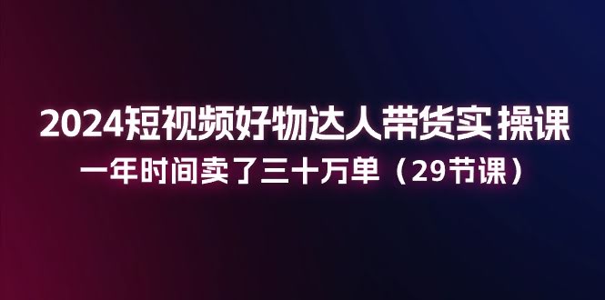 2024年，再不做带货就真的晚了！这套实操课，一年卖了三十万单（一共29节课）-安索博客网