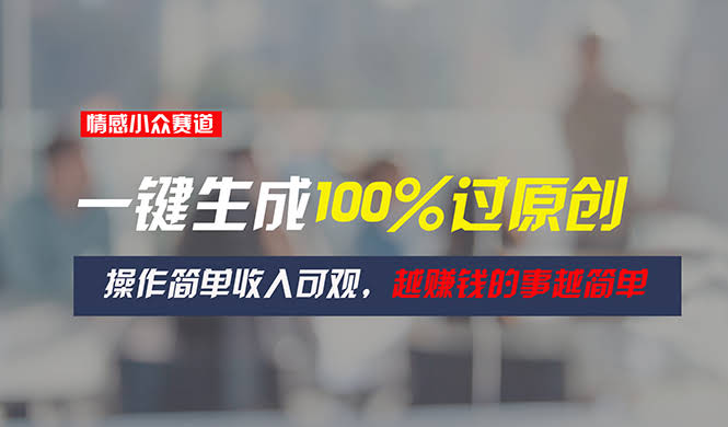（11240期）情感小众赛道，一键搞定100%过原创，操作贼简单，赚得还挺多，越赚钱的事越轻松-安索博客网