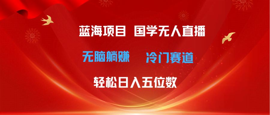 （11232期）超级蓝海项目：国学无人直播，每天赚五位数，冷门赛道轻松躺赚，最新玩法-安索博客网