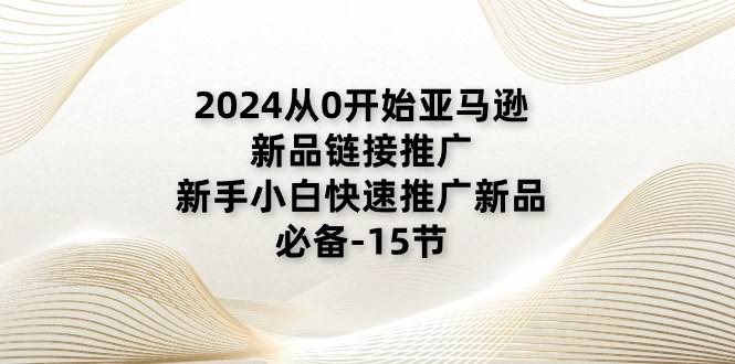 （11224期）2024亚马逊新品推广从零开始，小白也能快速上手——15节必备课-安索博客网