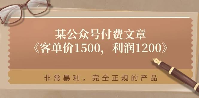 （11215期）某公众号付费文章《一单赚1200，客单价1500》暴利又正规，靠谱得很-安索博客网