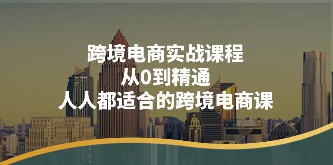 跨境电商实战课：零基础也能搞懂，14节课带你从小白变老手！-安索博客网