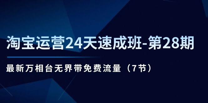 淘宝运营24天速成班-第28期：最新万相台无界带你免费蹭流量（7节课）-安索博客网