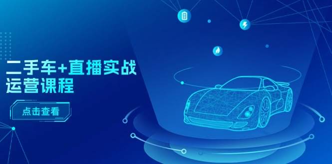 （11166期）二手车+直播实战运营课：直播带车、短视频引流、投钱打广告、直播全套流程-安索博客网
