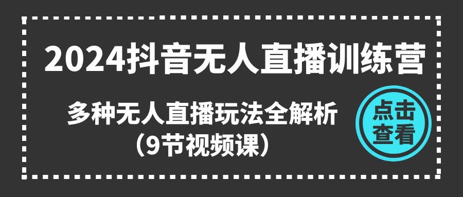 （11136期）2024抖音无人直播训练营，多种无人直播玩法全解析（9节视频课）-安索博客网