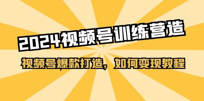 2024视频号训练营：轻松打造爆款视频，学完就能变现（共20节课）-安索博客网
