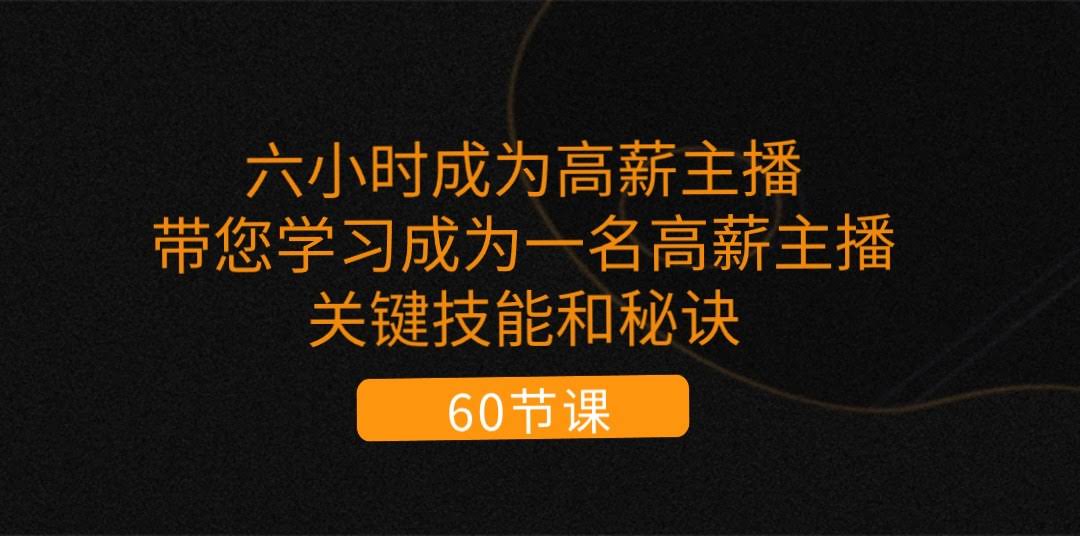六小时变身高薪主播：手把手教你掌握核心技能和秘诀（共62节课）-安索博客网