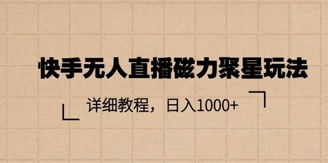 快手无人直播磁力聚星玩法，手把手教你日赚1000+-安索博客网