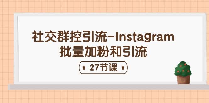 （11111期）社交群控引流 – Instagram 批量加粉和引流（27节课）-安索博客网