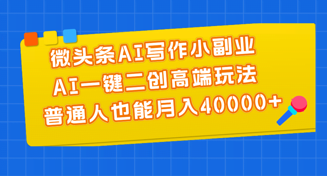 微头条AI写作小副业，AI一键二创高端玩法 普通人也能月入4万+-安索博客网