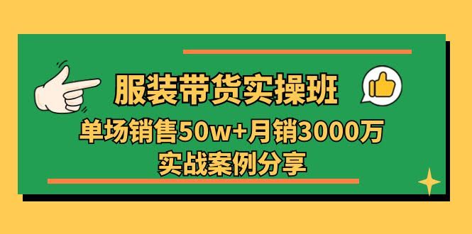 （11071期）服装带货实操班：一场卖50万+，月销3000万的实战干货分享（27节课）-安索博客网