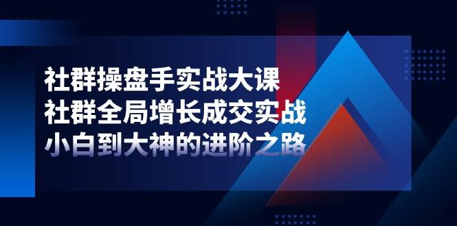 （11058期）社群操盘手实战大课：从0到1玩转社群增长成交，小白也能变大神-安索博客网