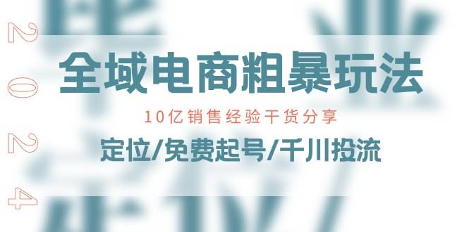 （11057期）全域电商-粗暴玩法课：10亿销售经验干货分享！定位/免费起号/千川投流-安索博客网