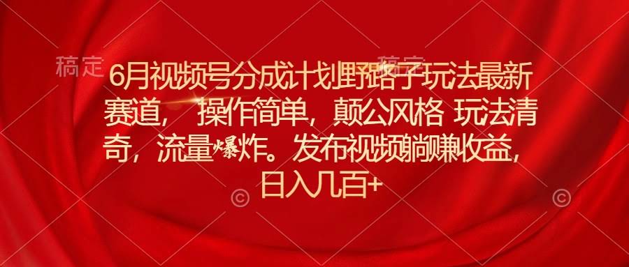 6月视频号搞钱新路子，颠公风格超简单，流量爆火-安索博客网