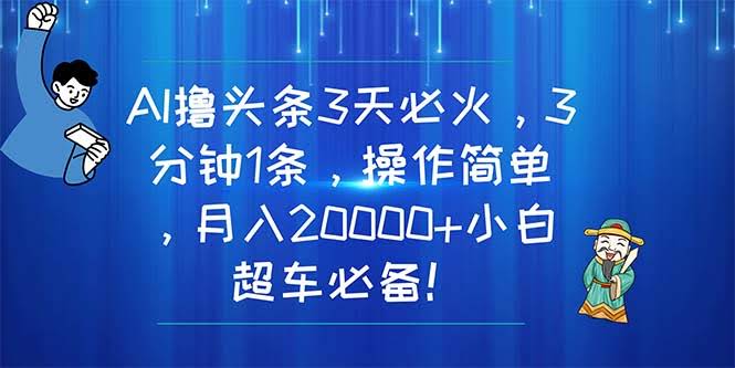 【11033期】用AI搞头条，3天就起飞！1条视频3分钟搞定，小白也能月入2万+-安索博客网