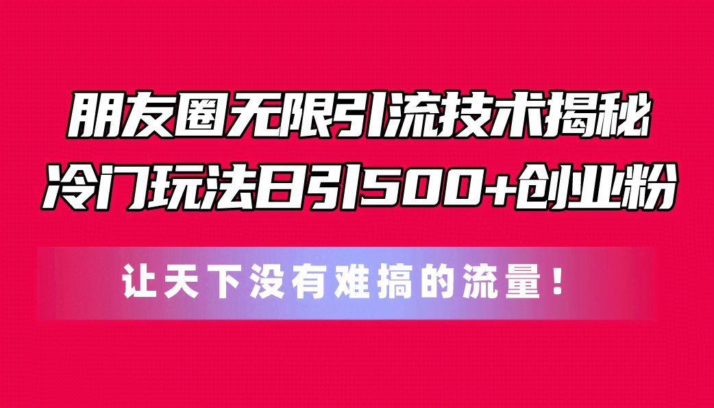 （11031期）朋友圈无限引流技术揭秘，一个冷门玩法日引500+创业粉，让天下没有难搞…-安索博客网