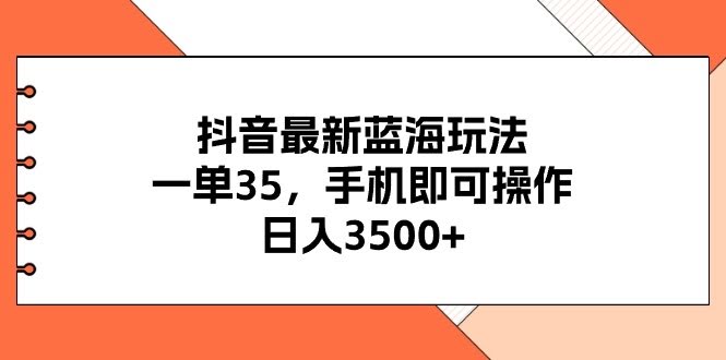 （11025期）抖音新玩法，一单35块，手机就能干，日赚3500+，不看看真的亏大了-安索博客网