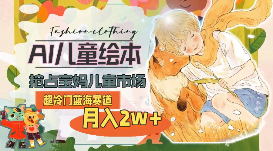 超冷门蓝海赛道！用AI做儿童绘本，轻松搞定宝妈市场，月入2w+（附教程+素材）-安索博客网
