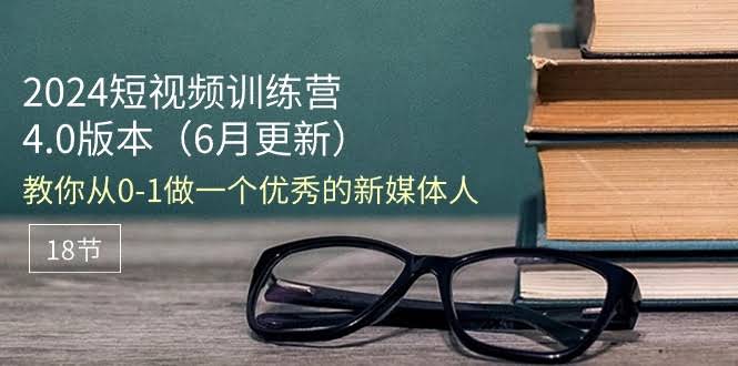 2024短视频训练营-6月4.0版：手把手教你从零开始，成为新媒体高手（18节课）-安索博客网