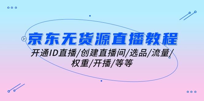 （10999期）京东无货源直播教程：手把手教你开直播/选品/搞流量/涨权重/开播等等-安索博客网