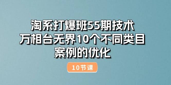 （10996期）淘系打爆班55期技术：万相台无界10个不同类目案例的优化（10节）-安索博客网