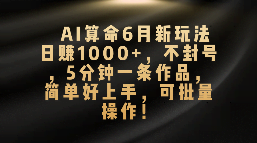 AI算命6月新玩法，日赚1000+，不封号，5分钟一个作品，简单到爆-安索博客网