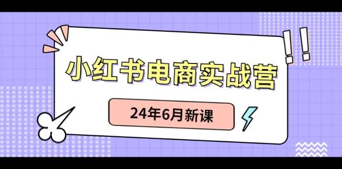 小红书电商实战营：笔记带货+无人直播，2024年6月新课-安索博客网