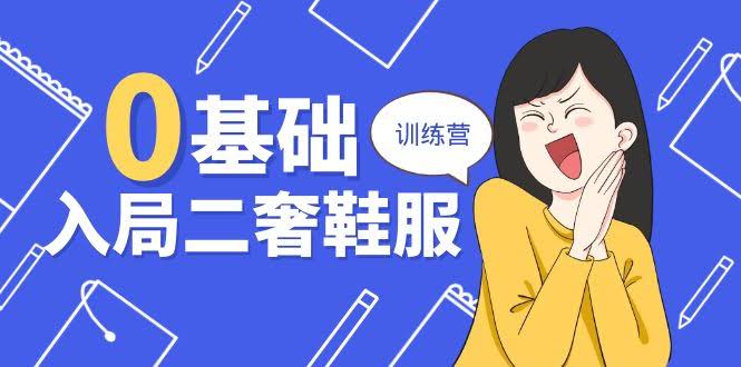 10983期！零基础也能玩转二奢鞋服训练营，十二年老炮导师带你飞（20节课）-安索博客网