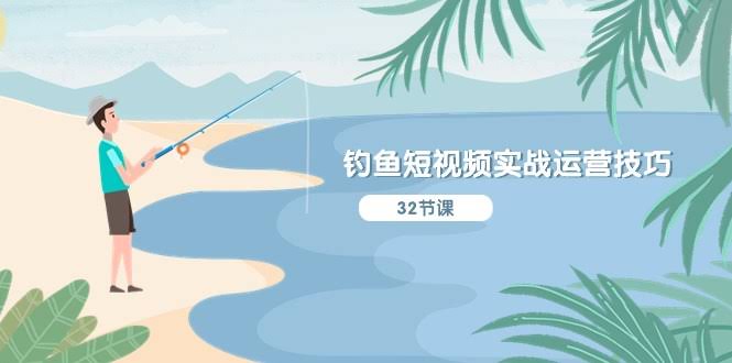 钓鱼短视频实战运营技巧，从定位到变现一次讲透，听得懂、用得上、能实操-安索博客网