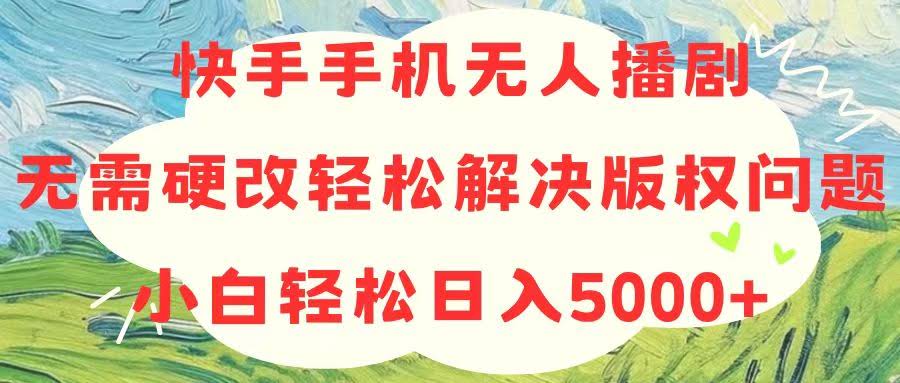 快手手机无人播剧，不硬改也能避开版权坑，小白轻松日赚5000+-安索博客网