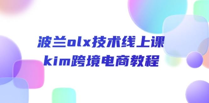 波兰OLX技术线上课，Kim跨境电商教程，手把手教你玩转-安索博客网