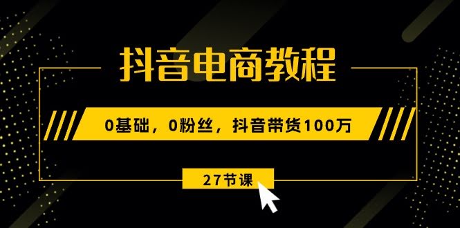 （10949期）抖音电商课：0基础、0粉丝也能带货100万（27节视频课）-安索博客网