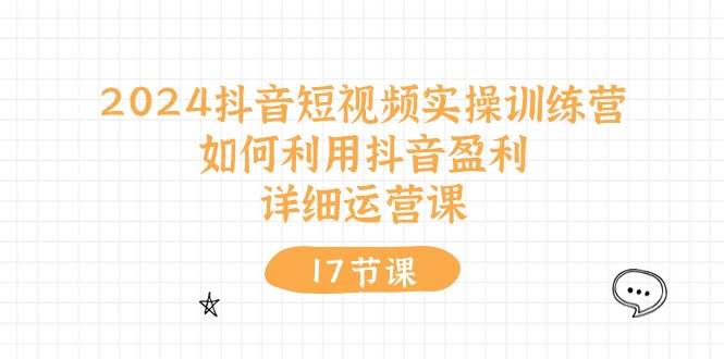 （10948期）2024抖音短视频实战训练营：手把手教你用抖音赚钱，超详细运营课（17节视频课）-安索博客网