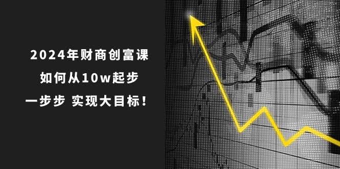 2024年财商创富课：从10万起步，一步步干出大目标！-安索博客网