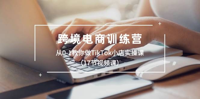 （10946期）手把手教你玩转TikTok小店：从零开始，17节视频课带你实操-安索博客网