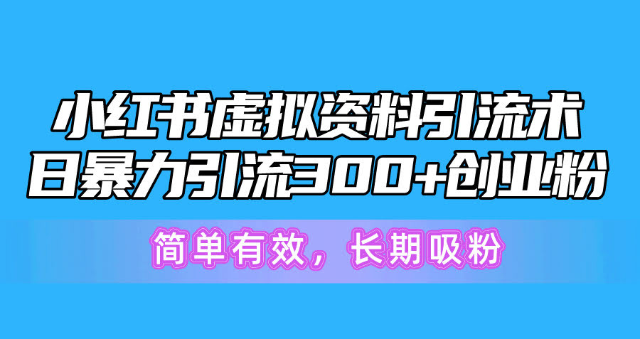 小红书虚拟资料引流术，日引300+创业粉，轻松又管用，长期吸粉不停-安索博客网