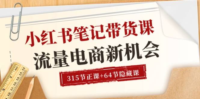 小红书笔记带货课【6月新版】流量、电商新机会，315节正课+64节隐藏课-安索博客网