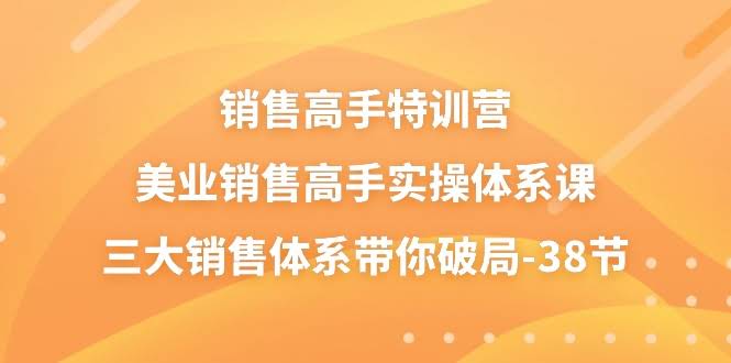 （10939期）销售高手特训营：美业销售实战课，三大体系带你破局，共38节-安索博客网