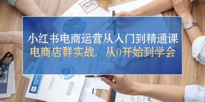 小红书电商运营从零到高手，实战店群玩法一学就会-安索博客网