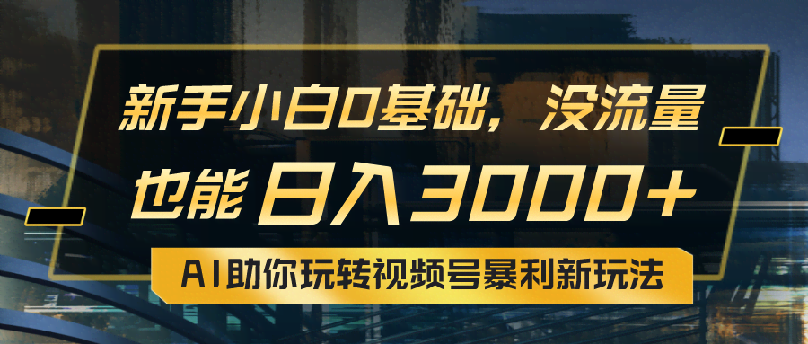 小白也能轻松上手，没流量照样日入3000+！用AI玩转视频号，搞钱新路子来啦-安索博客网