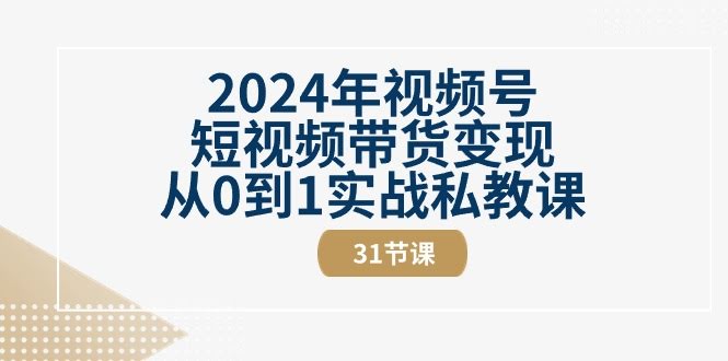 2024年视频号带货从0到1实战私教课（31节视频课）-安索博客网