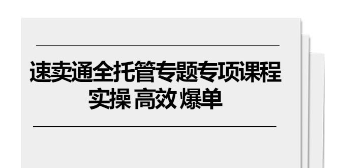 速卖通全托管专题课，实操干货，轻松爆单（11节课）-安索博客网