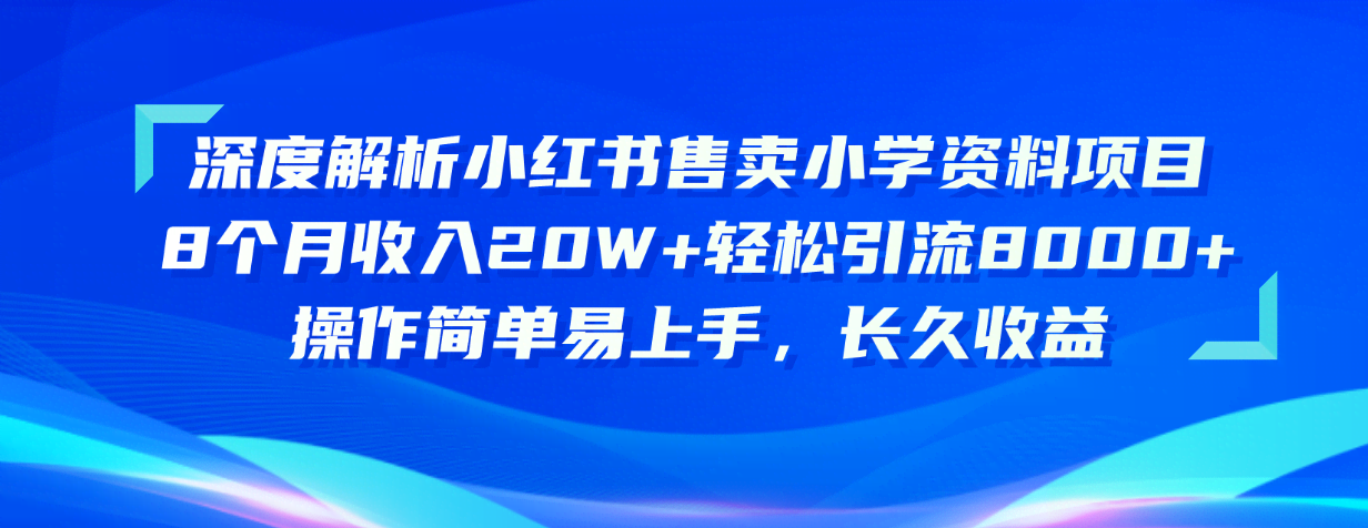 小红书卖小学资料，8个月赚20W+，轻松引流8000+，操作超简单！-安索博客网
